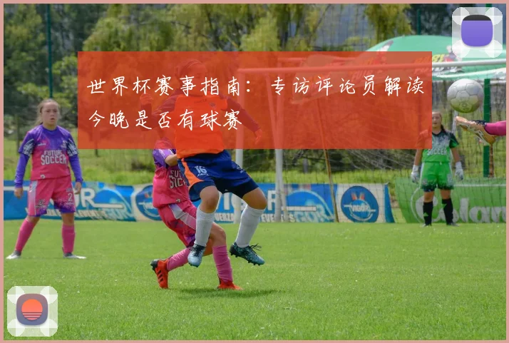 世界杯赛事指南：专访评论员解读今晚是否有球赛