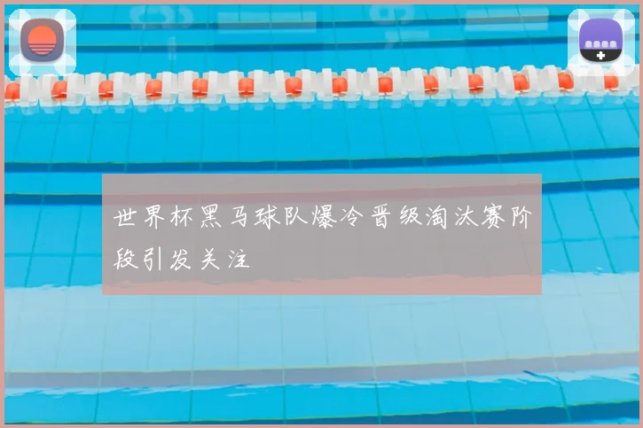 世界杯黑马球队爆冷晋级淘汰赛阶段引发关注