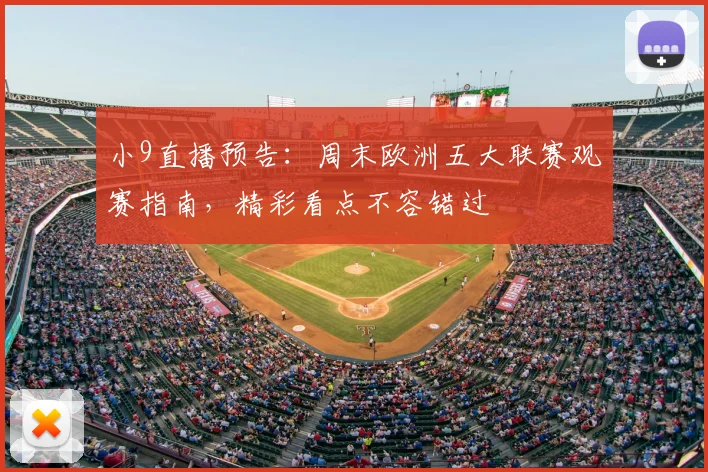 小9直播预告：周末欧洲五大联赛观赛指南，精彩看点不容错过