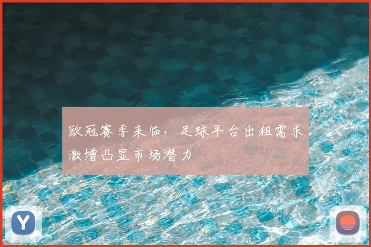 欧冠赛季来临，足球平台出租需求激增凸显市场潜力