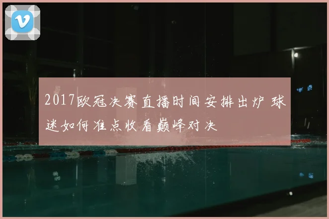 2017欧冠决赛直播时间安排出炉 球迷如何准点收看巅峰对决