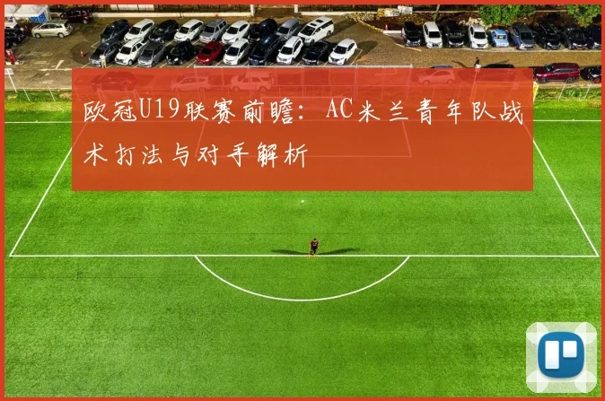 欧冠U19联赛前瞻：AC米兰青年队战术打法与对手解析