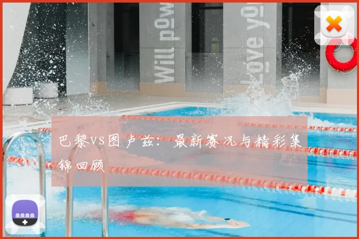 巴黎vs图卢兹：最新赛况与精彩集锦回顾