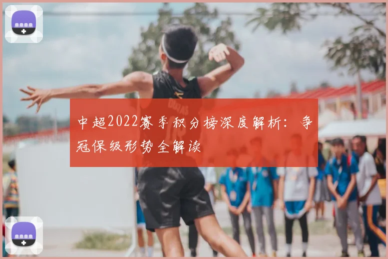 中超2022赛季积分榜深度解析:争冠保级形势全解读