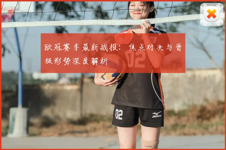 欧冠赛季最新战报：焦点对决与晋级形势深度解析