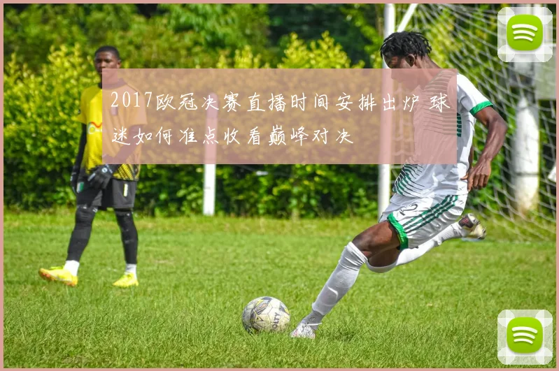 2017欧冠决赛直播时间安排出炉 球迷如何准点收看巅峰对决
