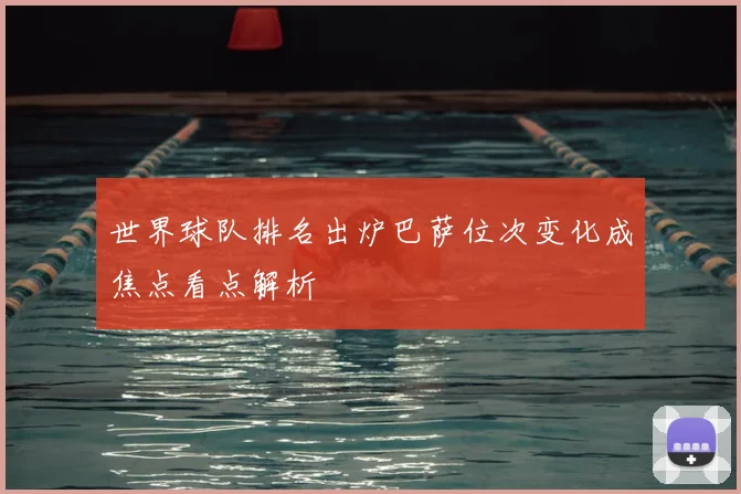 世界球队排名出炉巴萨位次变化成焦点看点解析