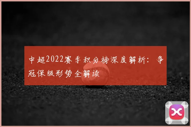 中超2022赛季积分榜深度解析：争冠保级形势全解读