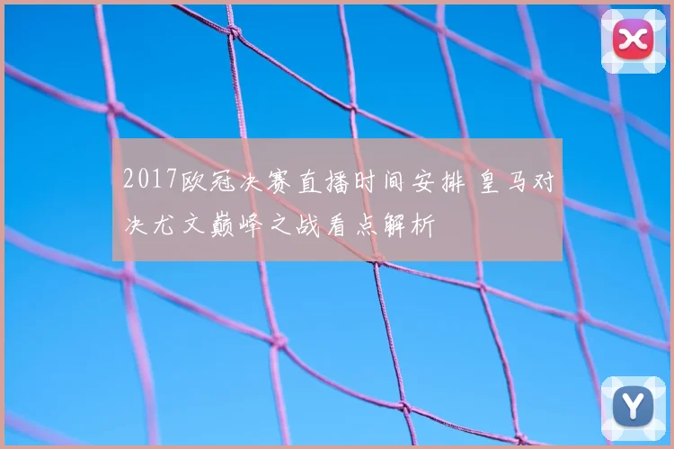 2017欧冠决赛直播时间安排 皇马对决尤文巅峰之战看点解析