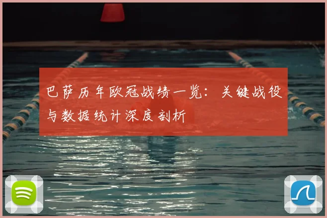 巴萨历年欧冠战绩一览:关键战役与数据统计深度剖析