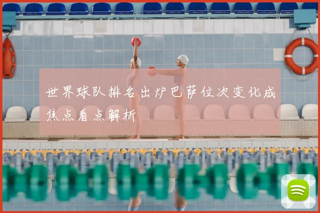 世界球队排名出炉巴萨位次变化成焦点看点解析