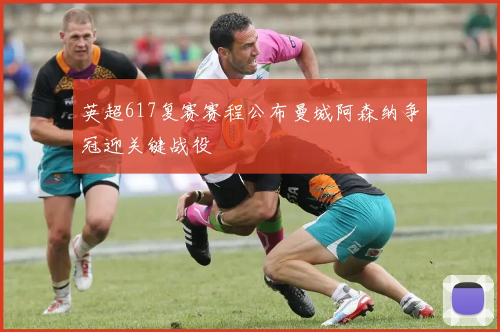 英超617复赛赛程公布曼城阿森纳争冠迎关键战役