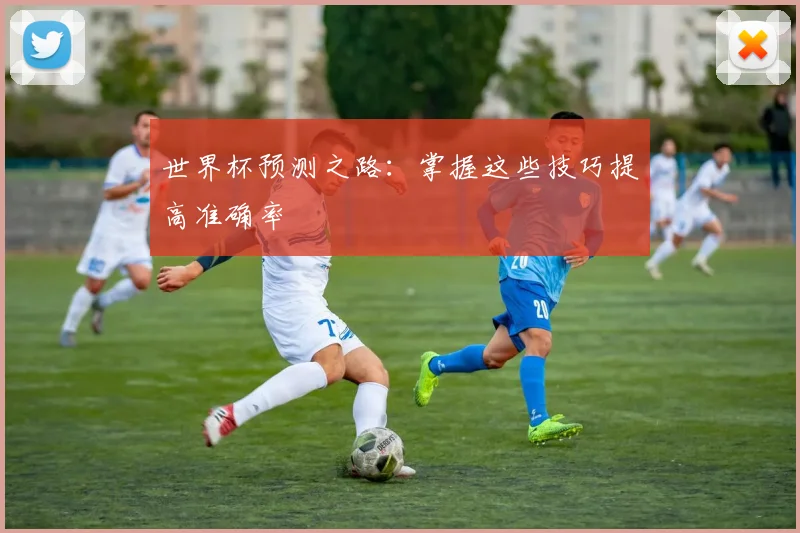 世界杯预测之路:掌握这些技巧提高准确率
