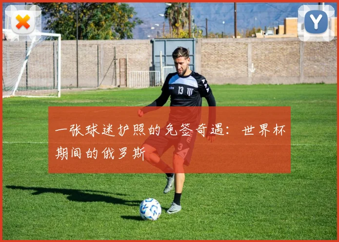 一张球迷护照的免签奇遇:世界杯期间的俄罗斯