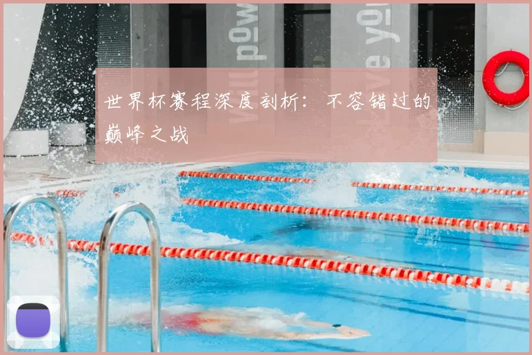 世界杯赛程深度剖析:不容错过的巅峰之战