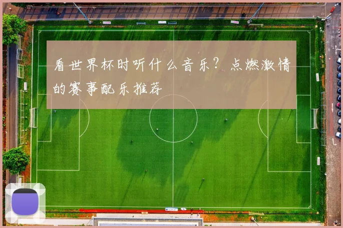 看世界杯时听什么音乐？点燃激情的赛事配乐推荐