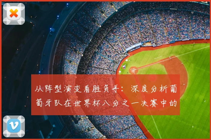 从阵型演变看胜负手：深度分析葡萄牙队在世界杯八分之一决赛中的战略选择