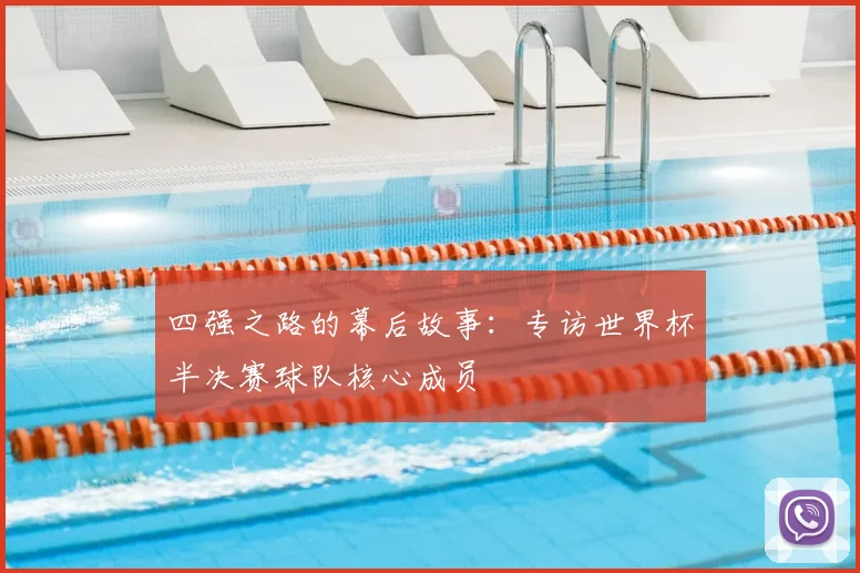 四强之路的幕后故事:专访世界杯半决赛球队核心成员