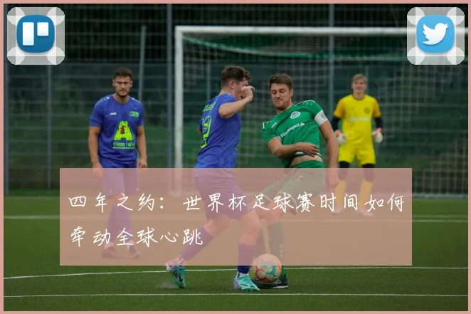 四年之约：世界杯足球赛时间如何牵动全球心跳