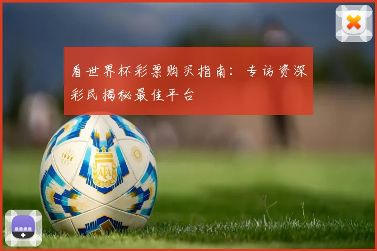 看世界杯彩票购买指南：专访资深彩民揭秘最佳平台