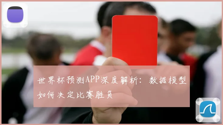 世界杯预测APP深度解析:数据模型如何决定比赛胜负