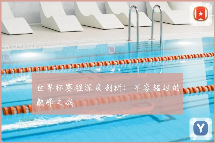 世界杯赛程深度剖析:不容错过的巅峰之战