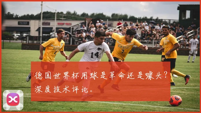 德国世界杯用球是革命还是噱头？深度技术评论。