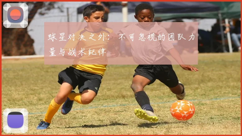 球星对决之外：不可忽视的团队力量与战术纪律