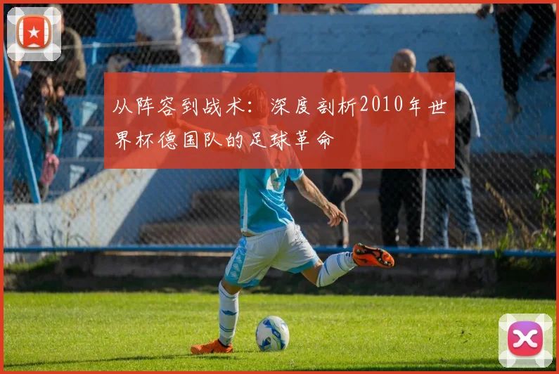 从阵容到战术：深度剖析2010年世界杯德国队的足球革命